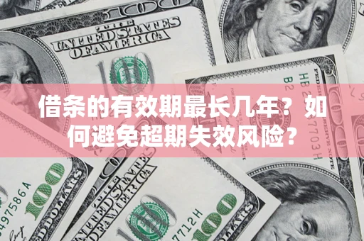 济南借条的有效期最长几年？如何避免超期失效风险？