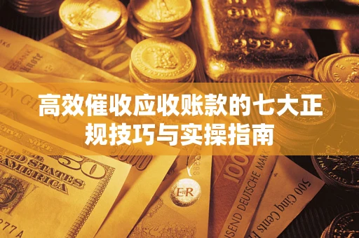 济南高效催收应收账款的七大正规技巧与实操指南