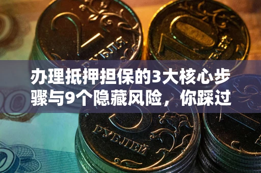 济南办理抵押担保的3大核心步骤与9个隐藏风险，你踩过哪个坑？