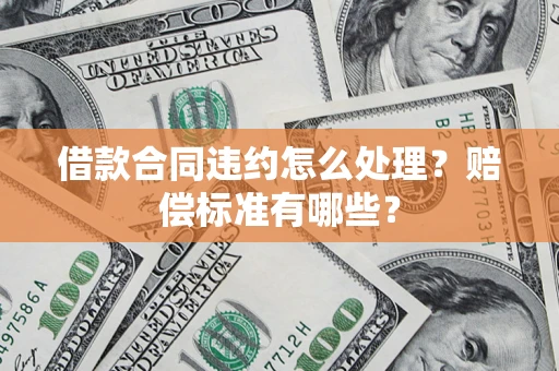济南借款合同违约怎么处理？赔偿标准有哪些？