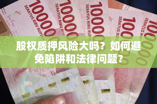 济南股权质押风险大吗？如何避免陷阱和法律问题？