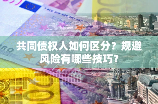 济南共同债权人如何区分？规避风险有哪些技巧？