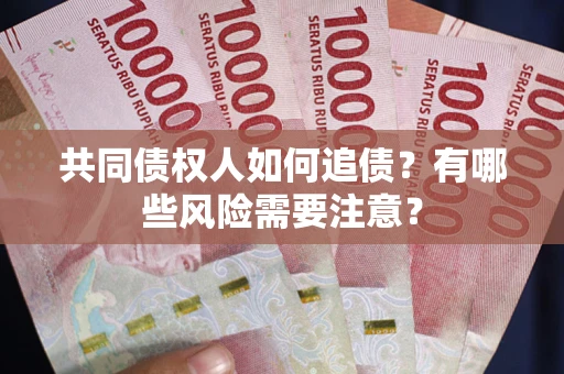 济南共同债权人如何追债？有哪些风险需要注意？