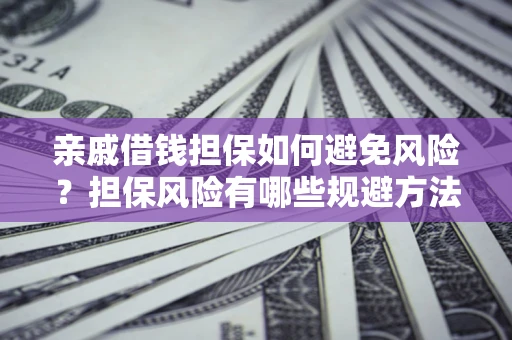 济南亲戚借钱担保如何避免风险？担保风险有哪些规避方法？