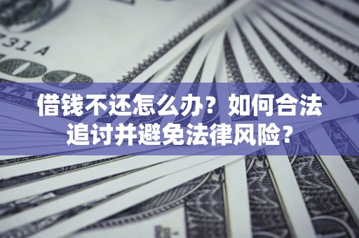 济南借钱不还怎么办？如何合法追讨并避免法律风险？