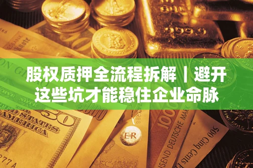 济南股权质押全流程拆解｜避开这些坑才能稳住企业命脉