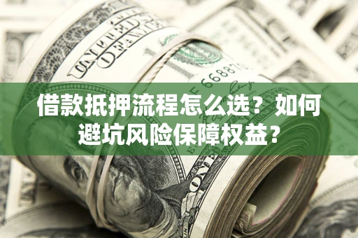 济南借款抵押流程怎么选？如何避坑风险保障权益？
