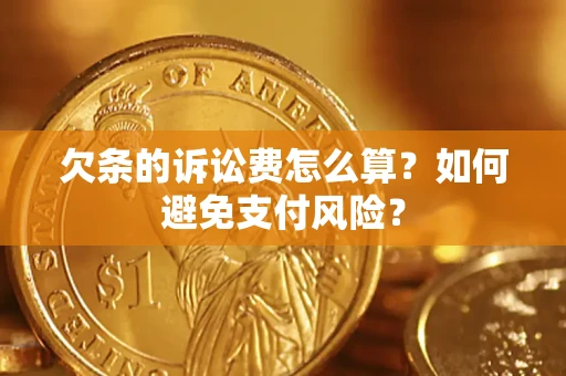 济南欠条的诉讼费怎么算？如何避免支付风险？