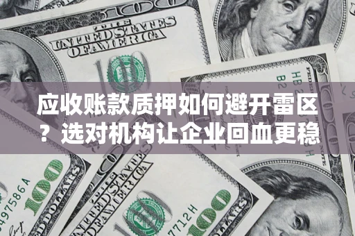 济南应收账款质押如何避开雷区？选对机构让企业回血更稳