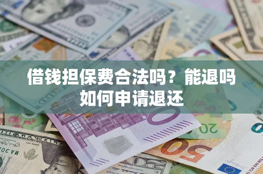 济南借钱担保费合法吗？能退吗如何申请退还