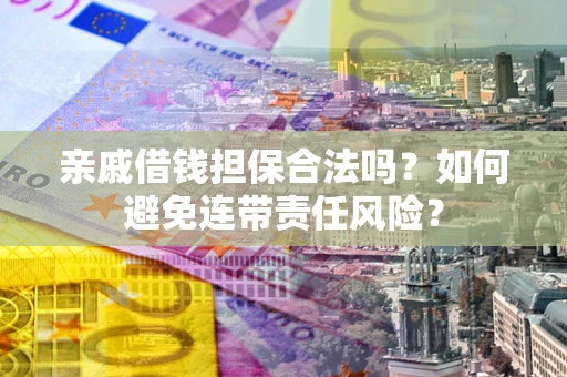 济南亲戚借钱担保合法吗？如何避免连带责任风险？