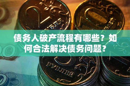 济南债务人破产流程有哪些？如何合法解决债务问题？