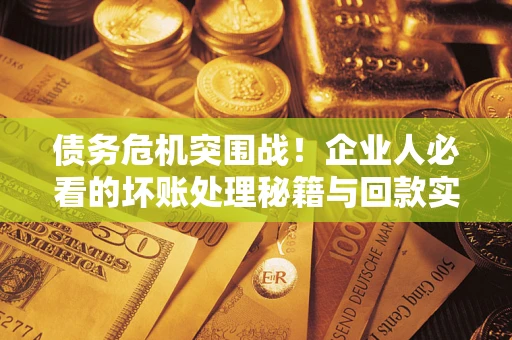 济南债务危机突围战！企业人必看的坏账处理秘籍与回款实战指南