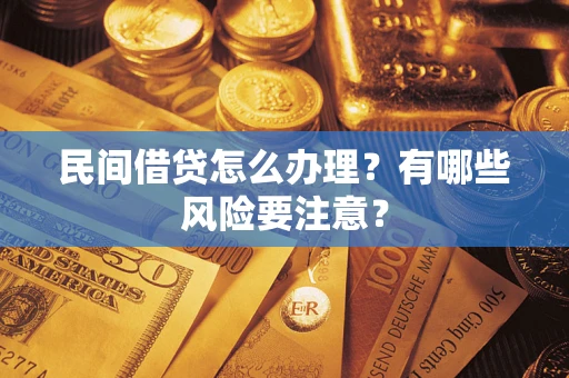 济南民间借贷怎么办理？有哪些风险要注意？