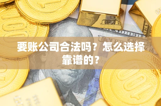 济南要账公司合法吗？怎么选择靠谱的？