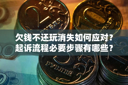 济南欠钱不还玩消失如何应对？起诉流程必要步骤有哪些？