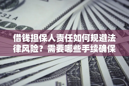 济南借钱担保人责任如何规避法律风险？需要哪些手续确保安全？