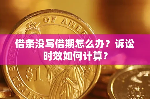 济南借条没写借期怎么办？诉讼时效如何计算？