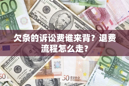 济南欠条的诉讼费谁来背？退费流程怎么走？