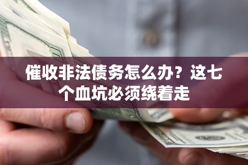 济南催收非法债务怎么办？这七个血坑必须绕着走