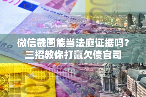 济南微信截图能当法庭证据吗？三招教你打赢欠债官司