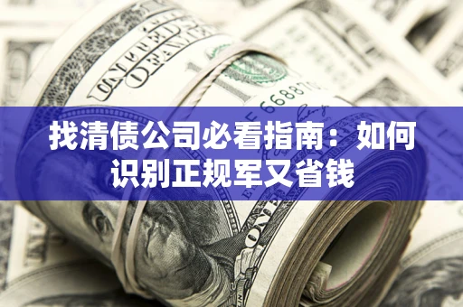 济南找清债公司必看指南：如何识别正规军又省钱