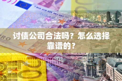 济南讨债公司合法吗？怎么选择靠谱的？