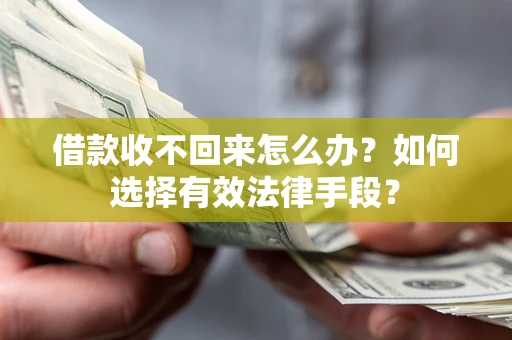 济南借款收不回来怎么办？如何选择有效法律手段？