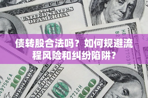 济南债转股合法吗？如何规避流程风险和纠纷陷阱？