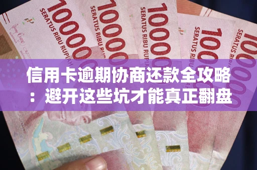 济南信用卡逾期协商还款全攻略：避开这些坑才能真正翻盘